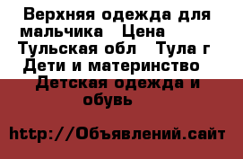 Верхняя одежда для мальчика › Цена ­ 300 - Тульская обл., Тула г. Дети и материнство » Детская одежда и обувь   